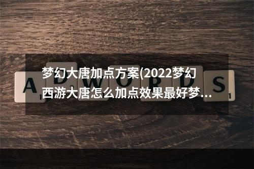 梦幻大唐加点方案(2022梦幻西游大唐怎么加点效果最好梦幻西游大唐加点方法)