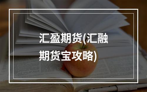 汇盈期货(汇融期货宝攻略)