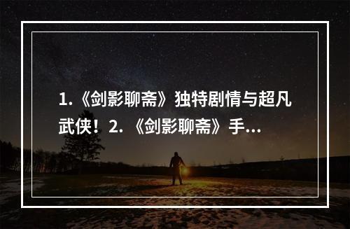 1.《剑影聊斋》独特剧情与超凡武侠！2. 《剑影聊斋》手机上的华丽剑侠世界！