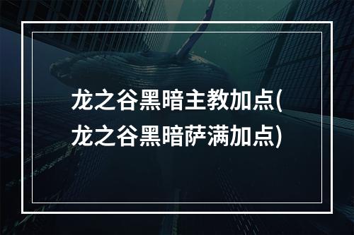 龙之谷黑暗主教加点(龙之谷黑暗萨满加点)