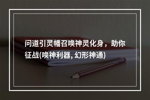 问道引灵幡召唤神灵化身，助你征战(唤神利器, 幻形神通)