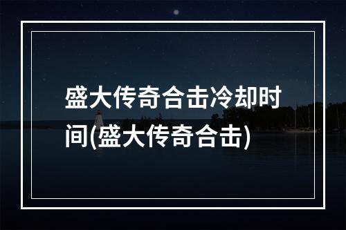 盛大传奇合击冷却时间(盛大传奇合击)