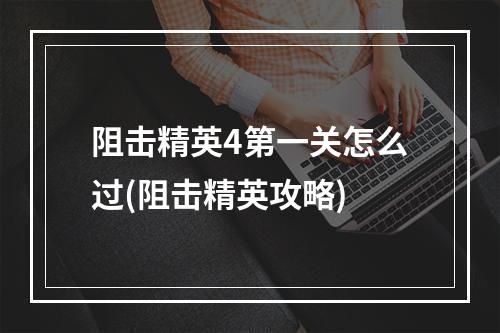 阻击精英4第一关怎么过(阻击精英攻略)