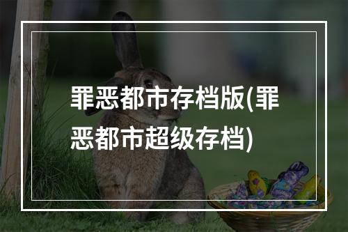 罪恶都市存档版(罪恶都市超级存档)