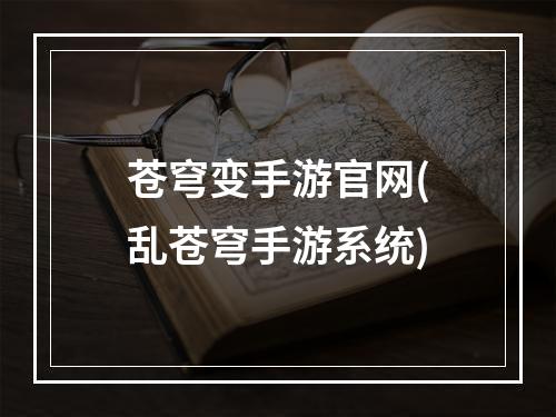 苍穹变手游官网(乱苍穹手游系统)