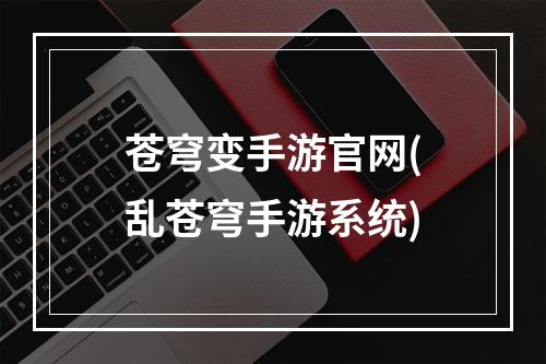 苍穹变手游官网(乱苍穹手游系统)