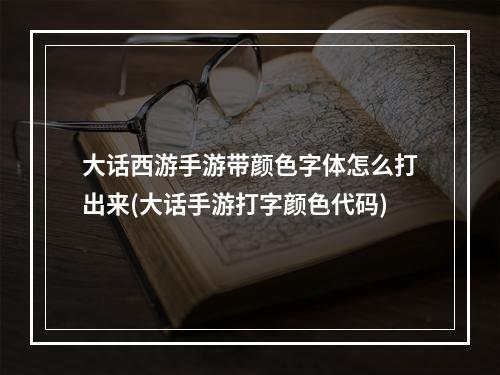 大话西游手游带颜色字体怎么打出来(大话手游打字颜色代码)