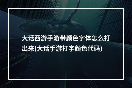 大话西游手游带颜色字体怎么打出来(大话手游打字颜色代码)