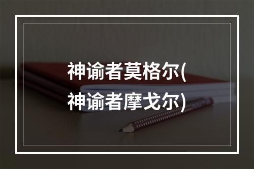 神谕者莫格尔(神谕者摩戈尔)