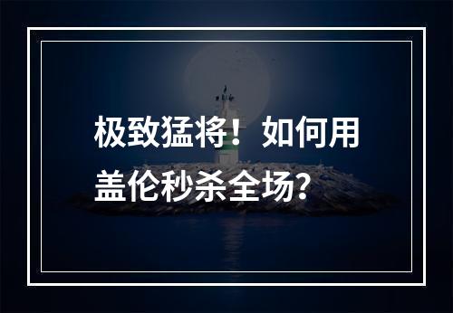 极致猛将！如何用盖伦秒杀全场？