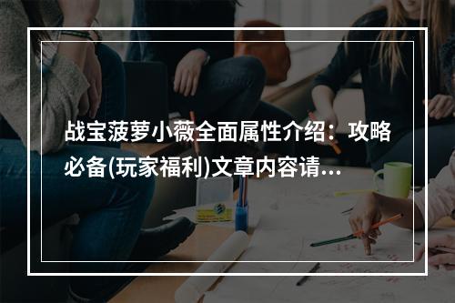 战宝菠萝小薇全面属性介绍：攻略必备(玩家福利)文章内容请见下文。