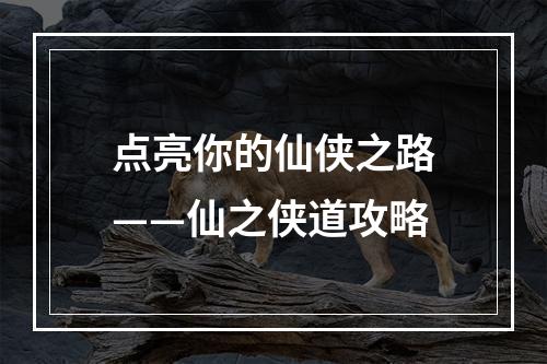 点亮你的仙侠之路——仙之侠道攻略