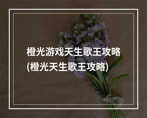 橙光游戏天生歌王攻略(橙光天生歌王攻略)