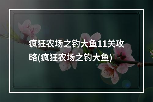 疯狂农场之钓大鱼11关攻略(疯狂农场之钓大鱼)