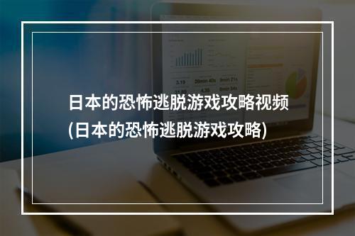 日本的恐怖逃脱游戏攻略视频(日本的恐怖逃脱游戏攻略)