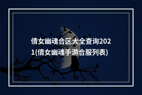 倩女幽魂合区大全查询2021(倩女幽魂手游合服列表)