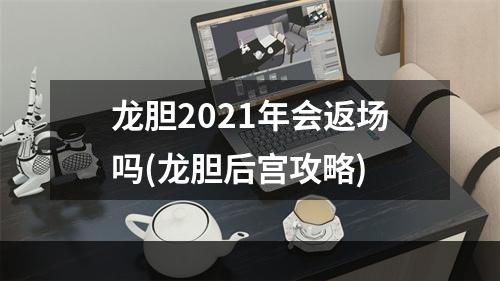 龙胆2021年会返场吗(龙胆后宫攻略)