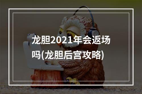 龙胆2021年会返场吗(龙胆后宫攻略)