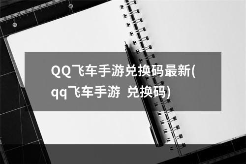 QQ飞车手游兑换码最新(qq飞车手游  兑换码)