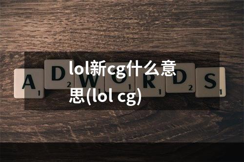 lol新cg什么意思(lol cg)