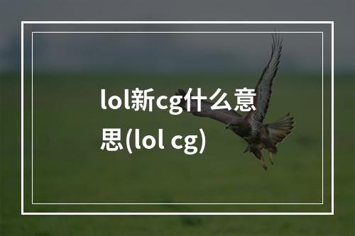 lol新cg什么意思(lol cg)