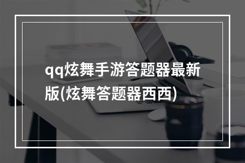 qq炫舞手游答题器最新版(炫舞答题器西西)