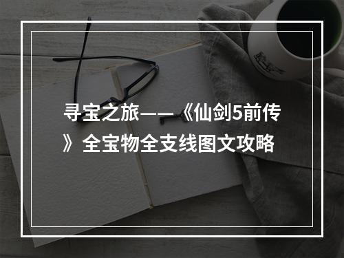 寻宝之旅——《仙剑5前传》全宝物全支线图文攻略