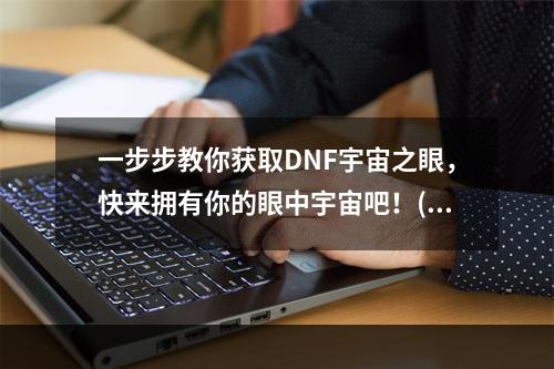 一步步教你获取DNF宇宙之眼，快来拥有你的眼中宇宙吧！(DNF新手必看！宇宙之眼获得方法全攻略，轻松拥有强力装备！)