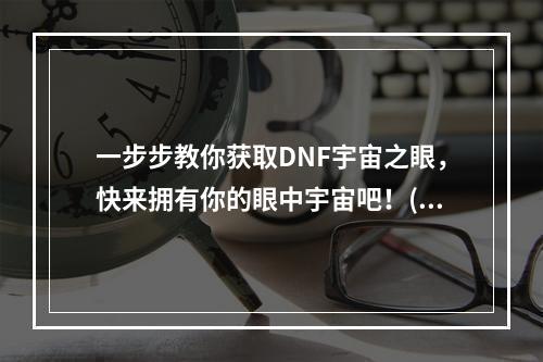 一步步教你获取DNF宇宙之眼，快来拥有你的眼中宇宙吧！(DNF新手必看！宇宙之眼获得方法全攻略，轻松拥有强力装备！)