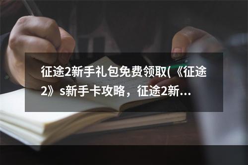 征途2新手礼包免费领取(《征途2》s新手卡攻略，征途2新手卡激活码(征途2新手卡)