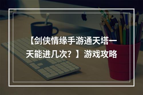 【剑侠情缘手游通天塔一天能进几次？】游戏攻略