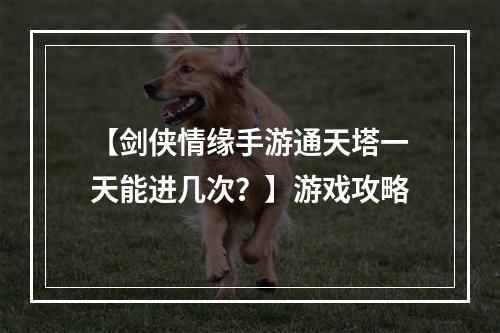 【剑侠情缘手游通天塔一天能进几次？】游戏攻略