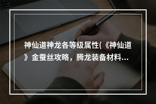 神仙道神龙各等级属性(《神仙道》金蚕丝攻略，腾龙装备材料 腾龙装备是什么)