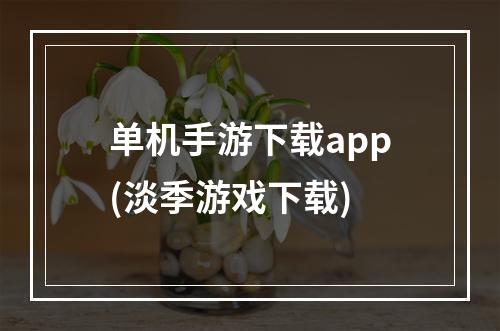 单机手游下载app(淡季游戏下载)