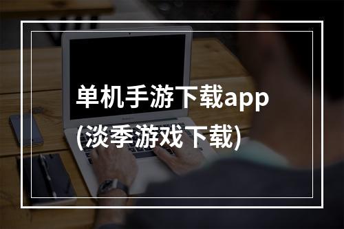 单机手游下载app(淡季游戏下载)