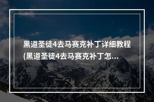 黑道圣徒4去马赛克补丁详细教程(黑道圣徒4去马赛克补丁怎么用 去马赛克补丁放在哪)