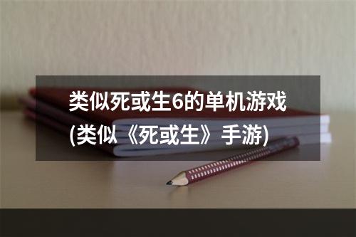 类似死或生6的单机游戏(类似《死或生》手游)