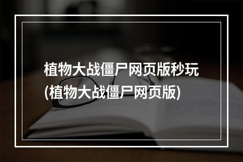 植物大战僵尸网页版秒玩(植物大战僵尸网页版)