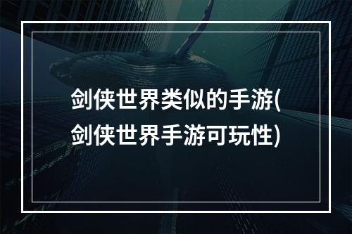 剑侠世界类似的手游(剑侠世界手游可玩性)