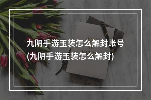 九阴手游玉装怎么解封账号(九阴手游玉装怎么解封)