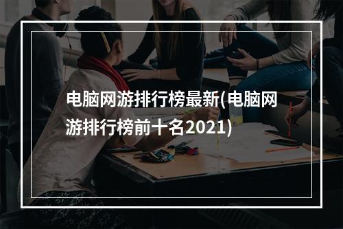 电脑网游排行榜最新(电脑网游排行榜前十名2021)