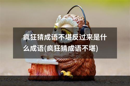 疯狂猜成语不堪反过来是什么成语(疯狂猜成语不堪)