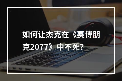 如何让杰克在《赛博朋克2077》中不死？