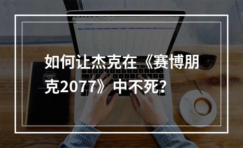 如何让杰克在《赛博朋克2077》中不死？