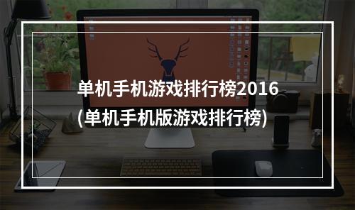 单机手机游戏排行榜2016(单机手机版游戏排行榜)