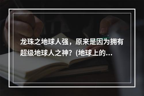 龙珠之地球人强，原来是因为拥有超级地球人之神？(地球上的超级战士，他们身上的力量究竟从哪来？)