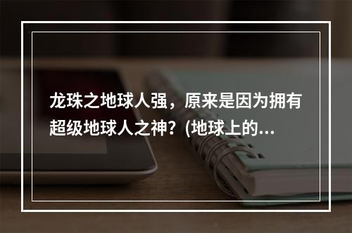 龙珠之地球人强，原来是因为拥有超级地球人之神？(地球上的超级战士，他们身上的力量究竟从哪来？)