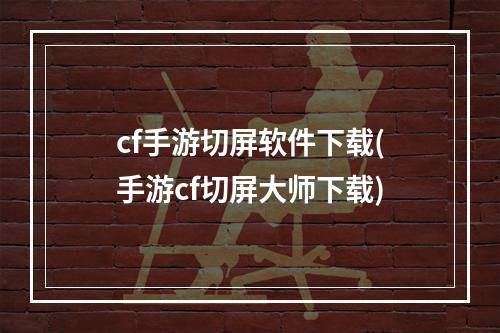 cf手游切屏软件下载(手游cf切屏大师下载)