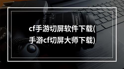 cf手游切屏软件下载(手游cf切屏大师下载)