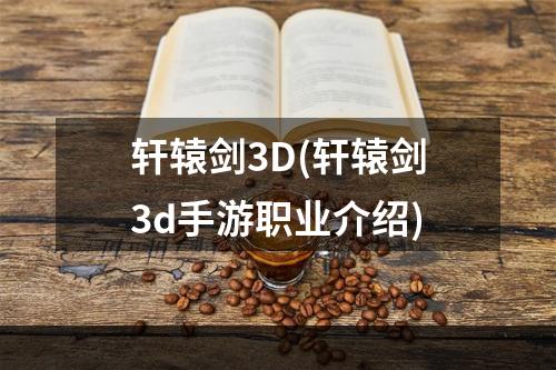 轩辕剑3D(轩辕剑3d手游职业介绍)